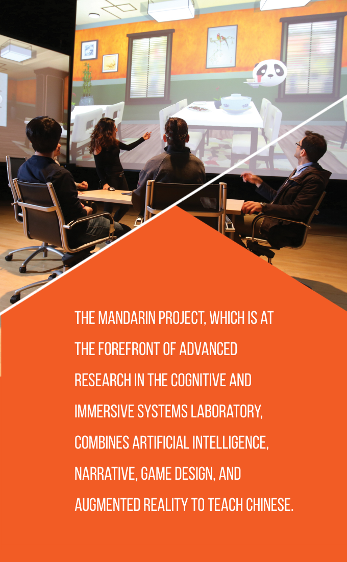 The Mandarin Project, which is at the forefront of advanced research in the Cognitive and Immersive Systems Laboratory, combines artificial intelligence, narrative, game design, and augmented reality to teach Chinese.