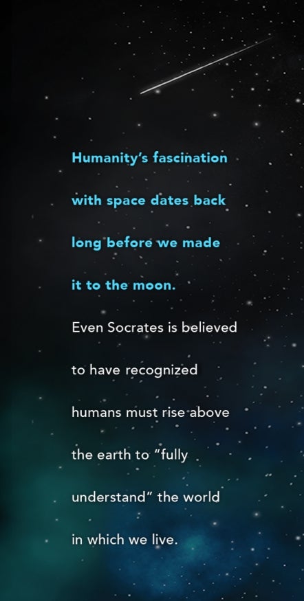 Humanity’s fascination with space dates back long before we made it to the moon. Even Socrates is believed to have recognized humans must rise above the earth to “fully understand” the world in which we live.